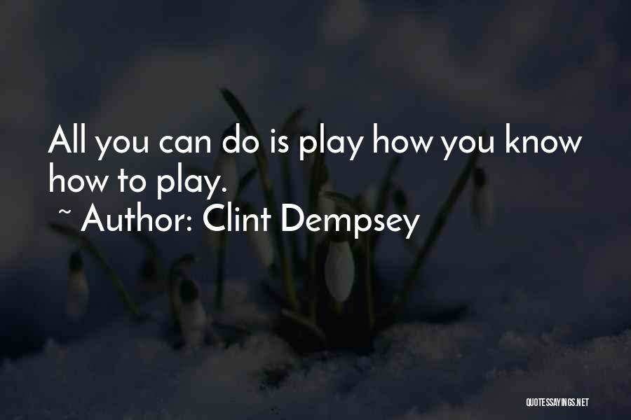 Clint Dempsey Quotes: All You Can Do Is Play How You Know How To Play.