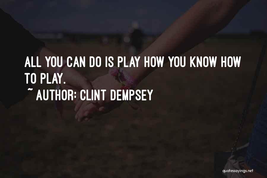 Clint Dempsey Quotes: All You Can Do Is Play How You Know How To Play.