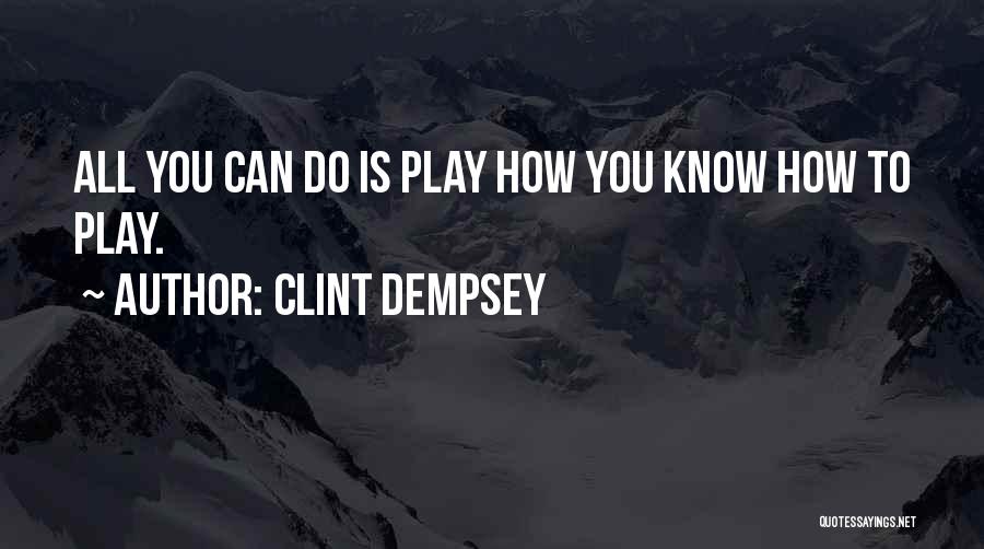 Clint Dempsey Quotes: All You Can Do Is Play How You Know How To Play.