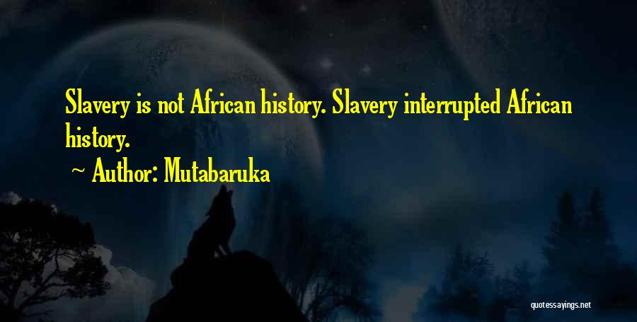 Mutabaruka Quotes: Slavery Is Not African History. Slavery Interrupted African History.