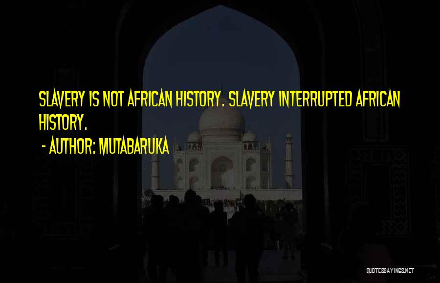 Mutabaruka Quotes: Slavery Is Not African History. Slavery Interrupted African History.