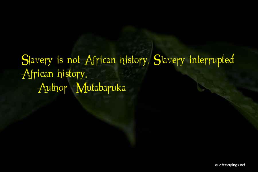 Mutabaruka Quotes: Slavery Is Not African History. Slavery Interrupted African History.