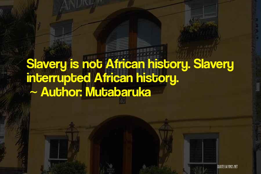 Mutabaruka Quotes: Slavery Is Not African History. Slavery Interrupted African History.