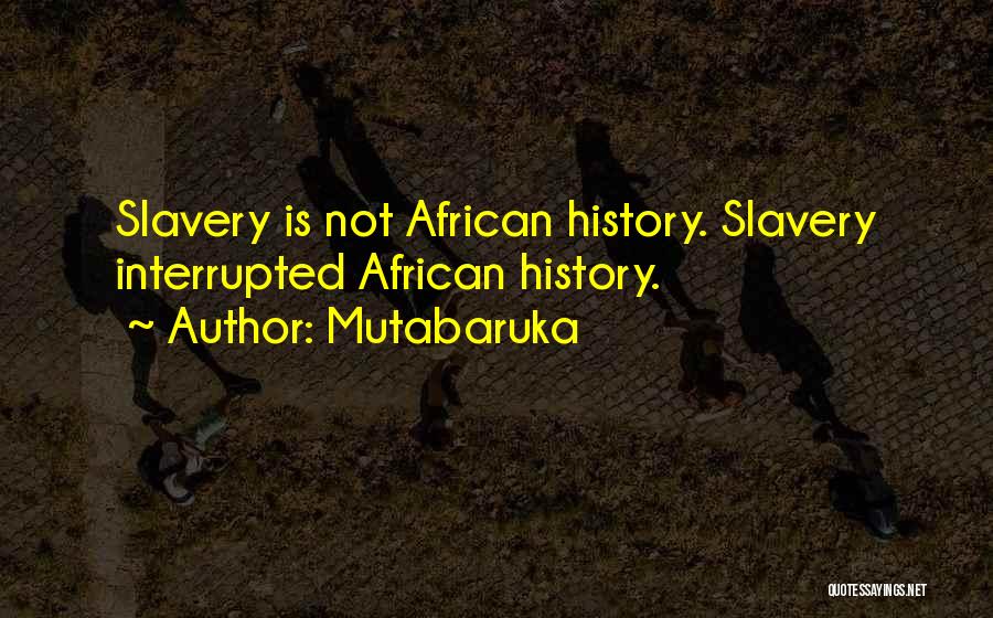 Mutabaruka Quotes: Slavery Is Not African History. Slavery Interrupted African History.