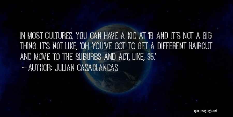 Julian Casablancas Quotes: In Most Cultures, You Can Have A Kid At 18 And It's Not A Big Thing. It's Not Like, 'oh,