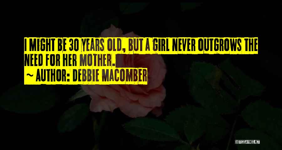 Debbie Macomber Quotes: I Might Be 30 Years Old, But A Girl Never Outgrows The Need For Her Mother.