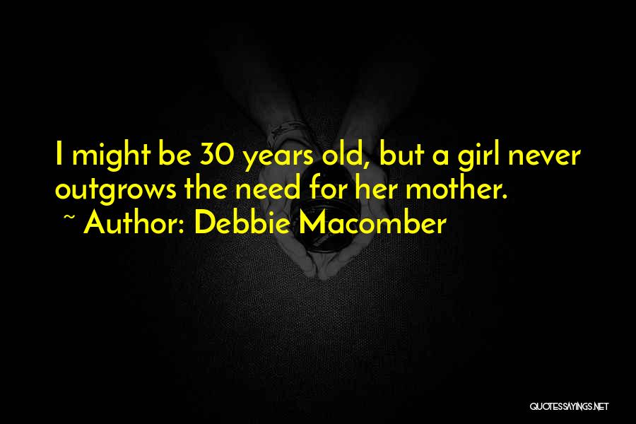 Debbie Macomber Quotes: I Might Be 30 Years Old, But A Girl Never Outgrows The Need For Her Mother.