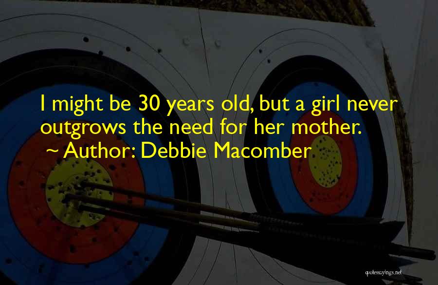 Debbie Macomber Quotes: I Might Be 30 Years Old, But A Girl Never Outgrows The Need For Her Mother.