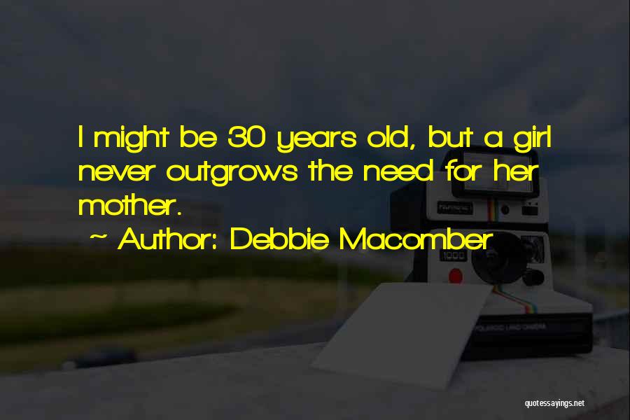 Debbie Macomber Quotes: I Might Be 30 Years Old, But A Girl Never Outgrows The Need For Her Mother.