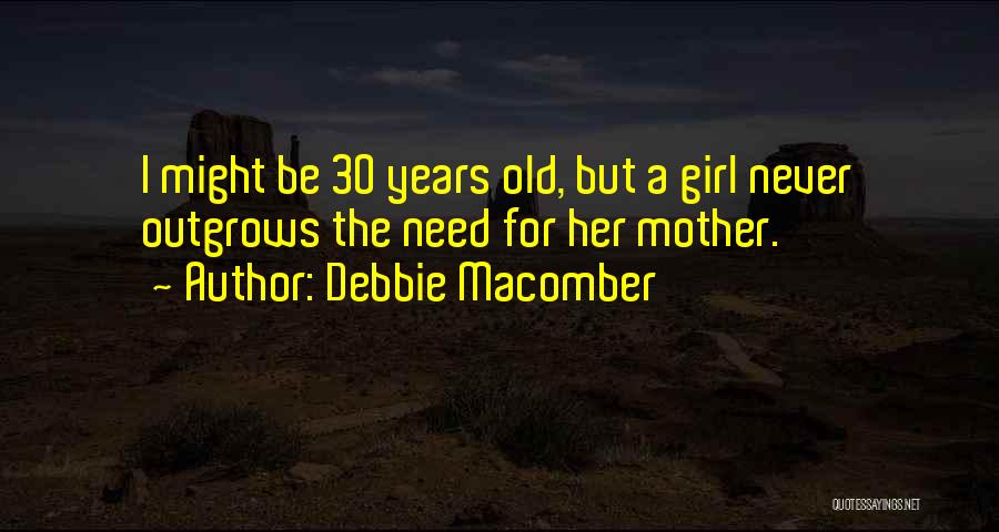 Debbie Macomber Quotes: I Might Be 30 Years Old, But A Girl Never Outgrows The Need For Her Mother.