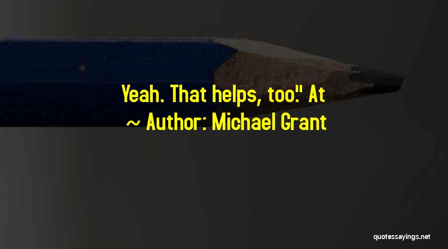 Michael Grant Quotes: Yeah. That Helps, Too. At