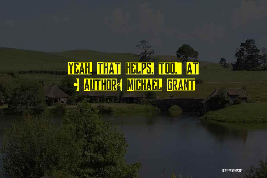 Michael Grant Quotes: Yeah. That Helps, Too. At