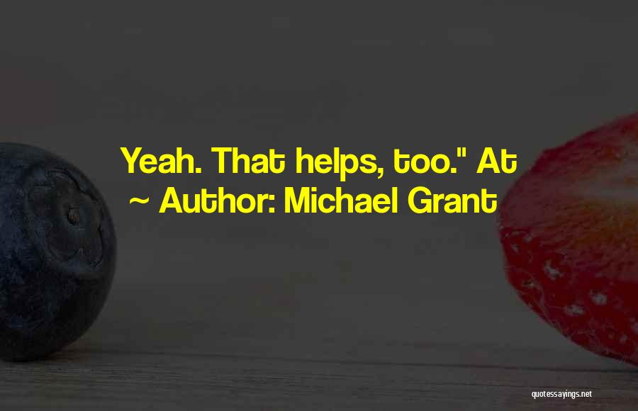 Michael Grant Quotes: Yeah. That Helps, Too. At