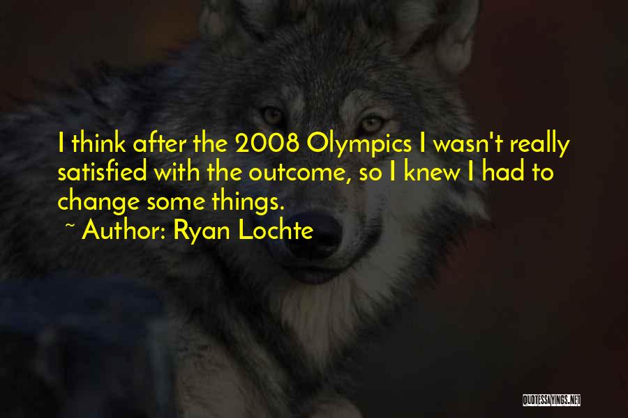 Ryan Lochte Quotes: I Think After The 2008 Olympics I Wasn't Really Satisfied With The Outcome, So I Knew I Had To Change