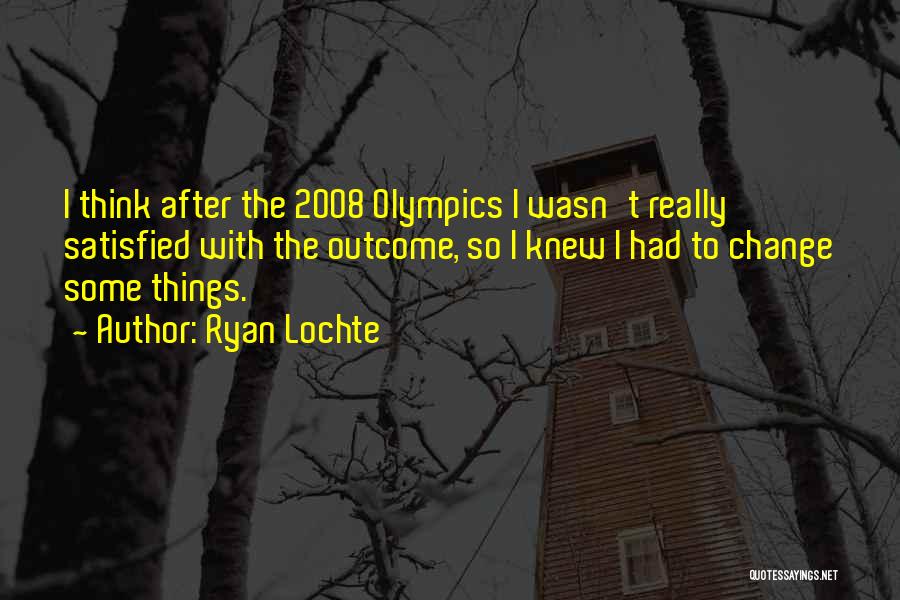 Ryan Lochte Quotes: I Think After The 2008 Olympics I Wasn't Really Satisfied With The Outcome, So I Knew I Had To Change