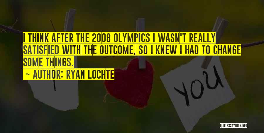 Ryan Lochte Quotes: I Think After The 2008 Olympics I Wasn't Really Satisfied With The Outcome, So I Knew I Had To Change