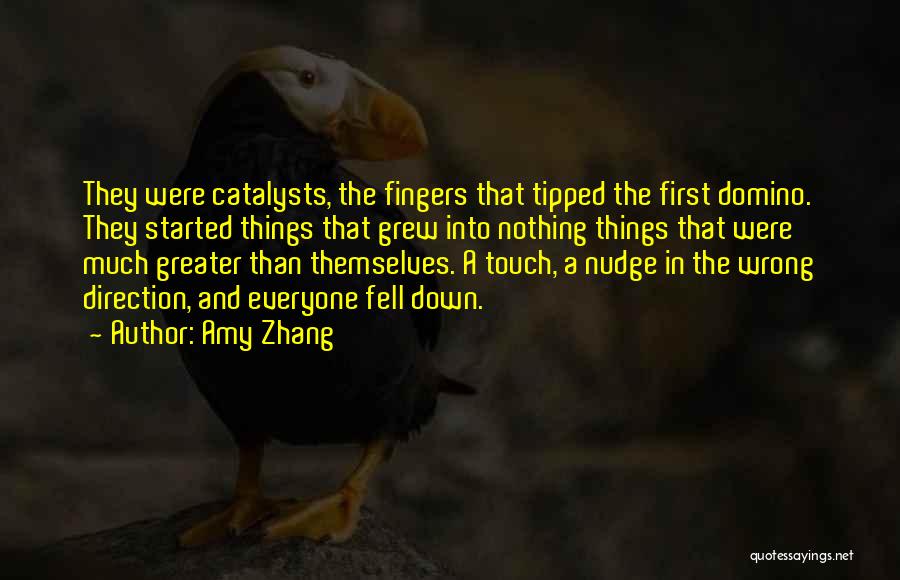 Amy Zhang Quotes: They Were Catalysts, The Fingers That Tipped The First Domino. They Started Things That Grew Into Nothing Things That Were