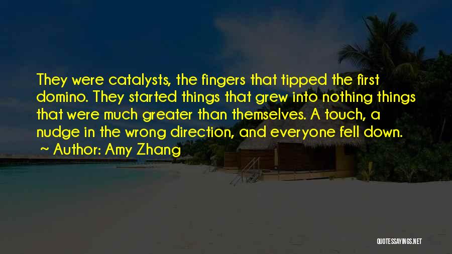 Amy Zhang Quotes: They Were Catalysts, The Fingers That Tipped The First Domino. They Started Things That Grew Into Nothing Things That Were