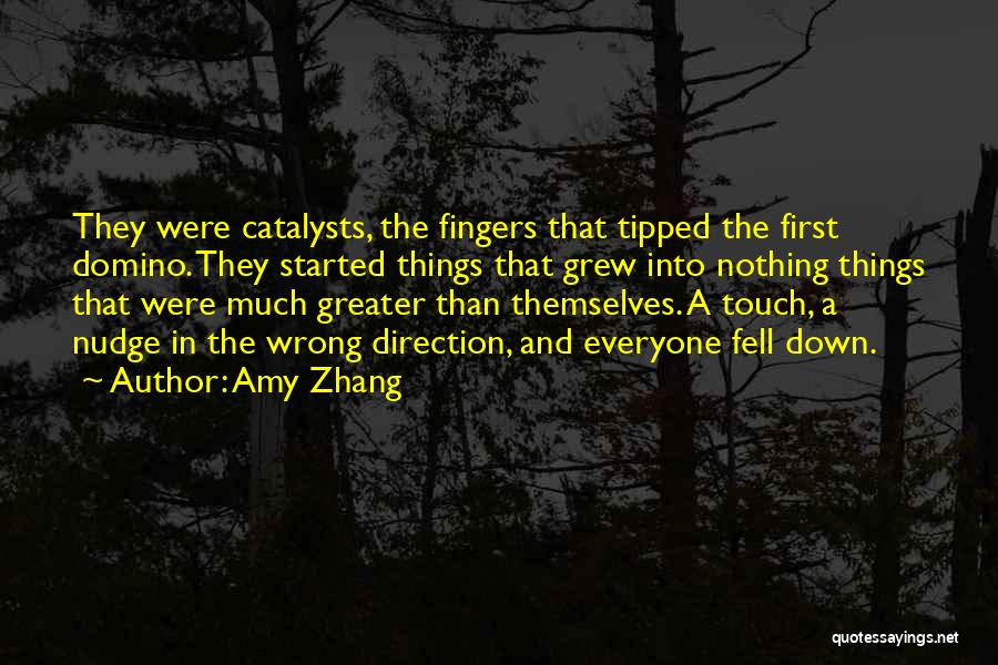 Amy Zhang Quotes: They Were Catalysts, The Fingers That Tipped The First Domino. They Started Things That Grew Into Nothing Things That Were