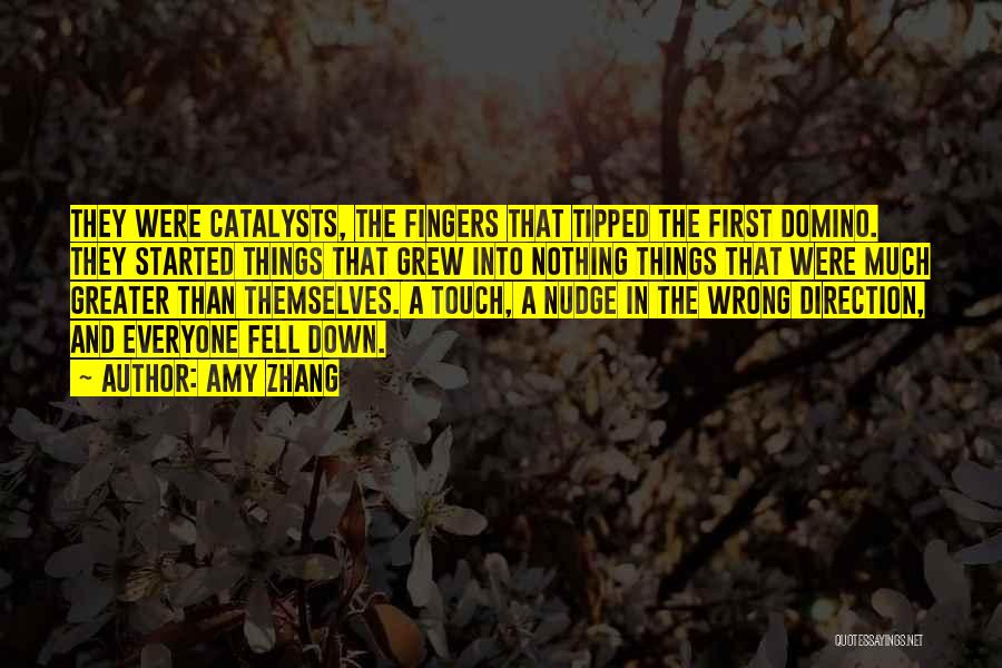 Amy Zhang Quotes: They Were Catalysts, The Fingers That Tipped The First Domino. They Started Things That Grew Into Nothing Things That Were