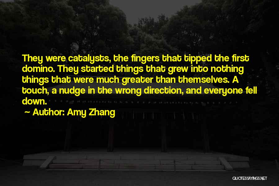 Amy Zhang Quotes: They Were Catalysts, The Fingers That Tipped The First Domino. They Started Things That Grew Into Nothing Things That Were