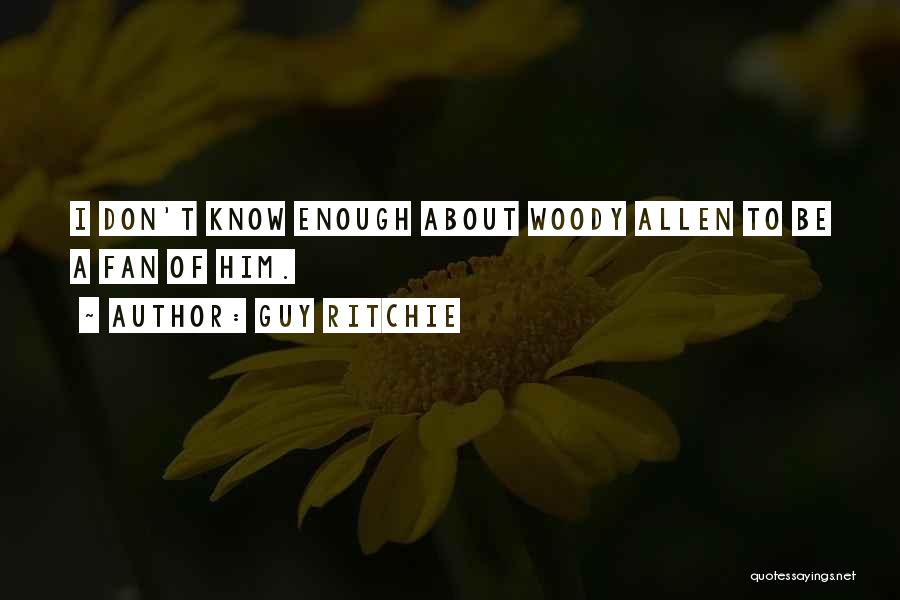 Guy Ritchie Quotes: I Don't Know Enough About Woody Allen To Be A Fan Of Him.