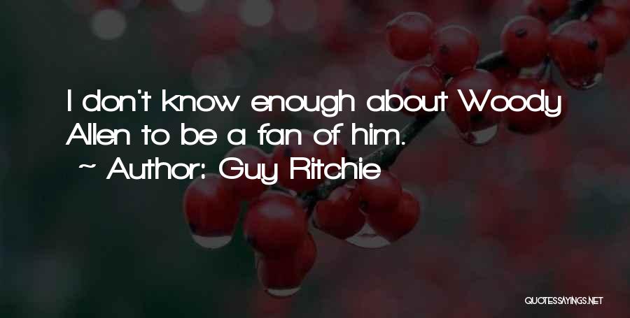 Guy Ritchie Quotes: I Don't Know Enough About Woody Allen To Be A Fan Of Him.