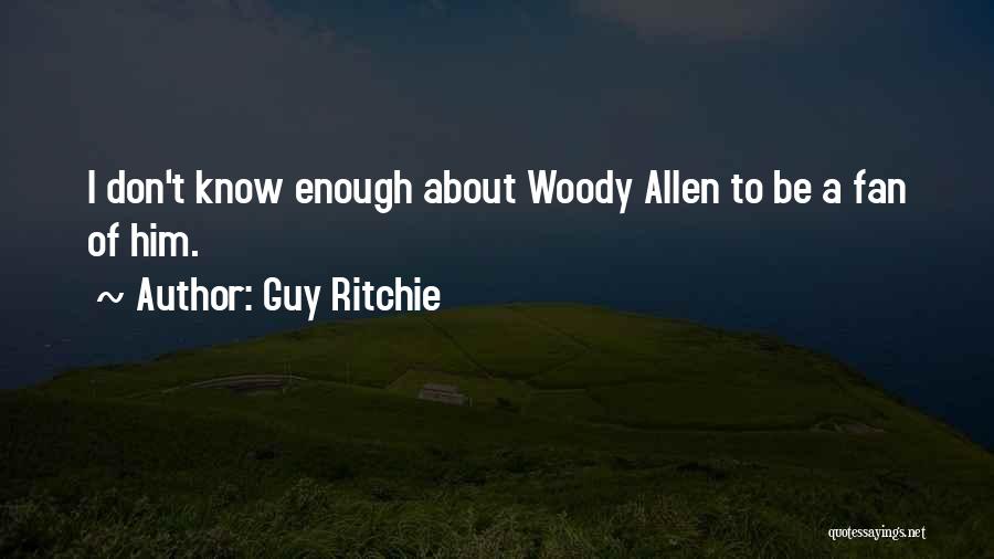 Guy Ritchie Quotes: I Don't Know Enough About Woody Allen To Be A Fan Of Him.