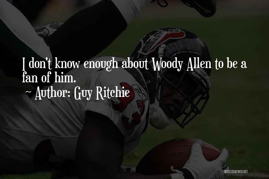 Guy Ritchie Quotes: I Don't Know Enough About Woody Allen To Be A Fan Of Him.