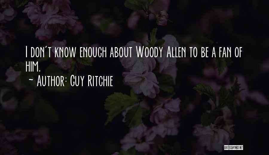 Guy Ritchie Quotes: I Don't Know Enough About Woody Allen To Be A Fan Of Him.