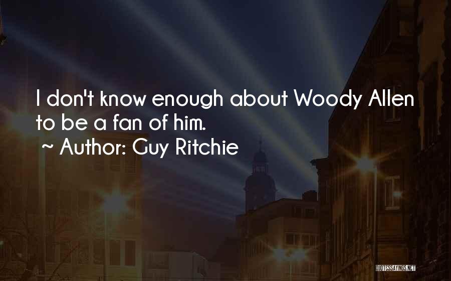 Guy Ritchie Quotes: I Don't Know Enough About Woody Allen To Be A Fan Of Him.