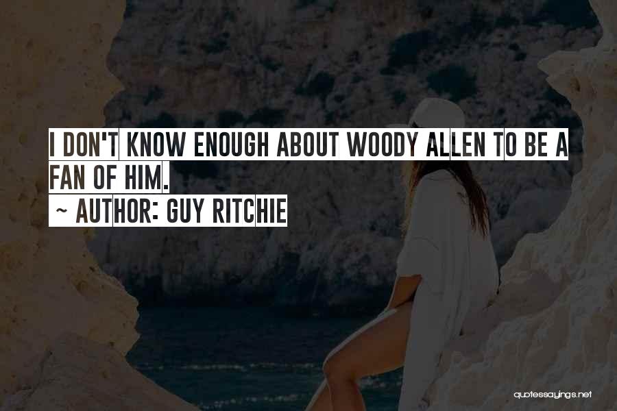 Guy Ritchie Quotes: I Don't Know Enough About Woody Allen To Be A Fan Of Him.