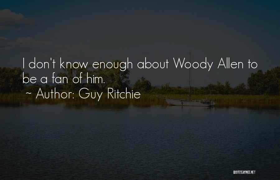 Guy Ritchie Quotes: I Don't Know Enough About Woody Allen To Be A Fan Of Him.