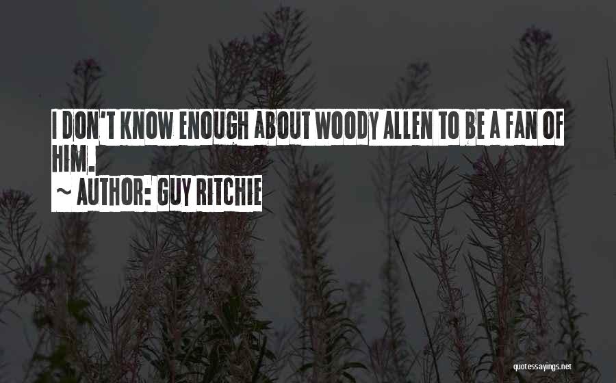 Guy Ritchie Quotes: I Don't Know Enough About Woody Allen To Be A Fan Of Him.