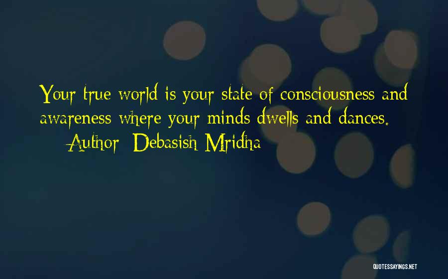 Debasish Mridha Quotes: Your True World Is Your State Of Consciousness And Awareness Where Your Minds Dwells And Dances.
