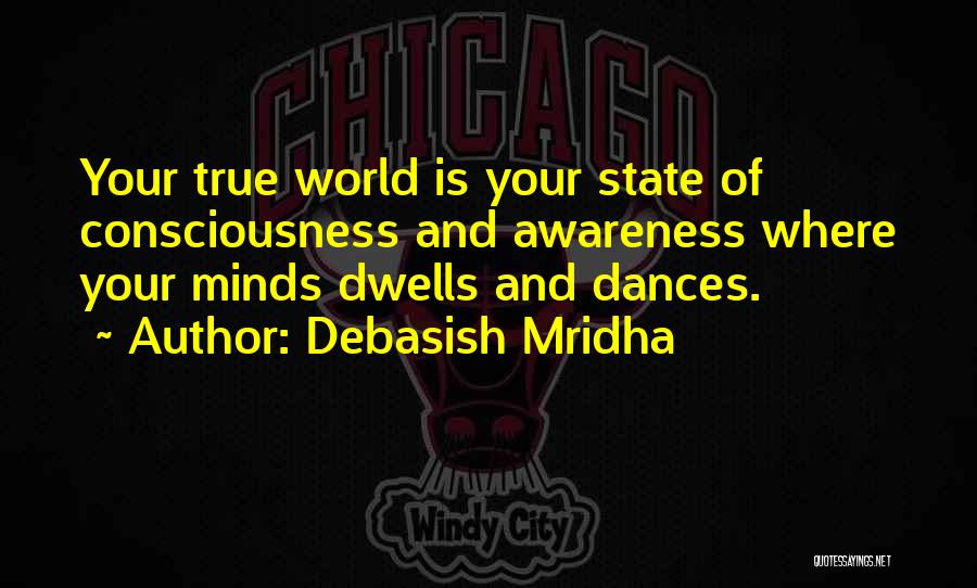 Debasish Mridha Quotes: Your True World Is Your State Of Consciousness And Awareness Where Your Minds Dwells And Dances.