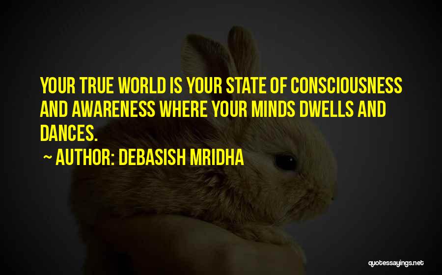 Debasish Mridha Quotes: Your True World Is Your State Of Consciousness And Awareness Where Your Minds Dwells And Dances.
