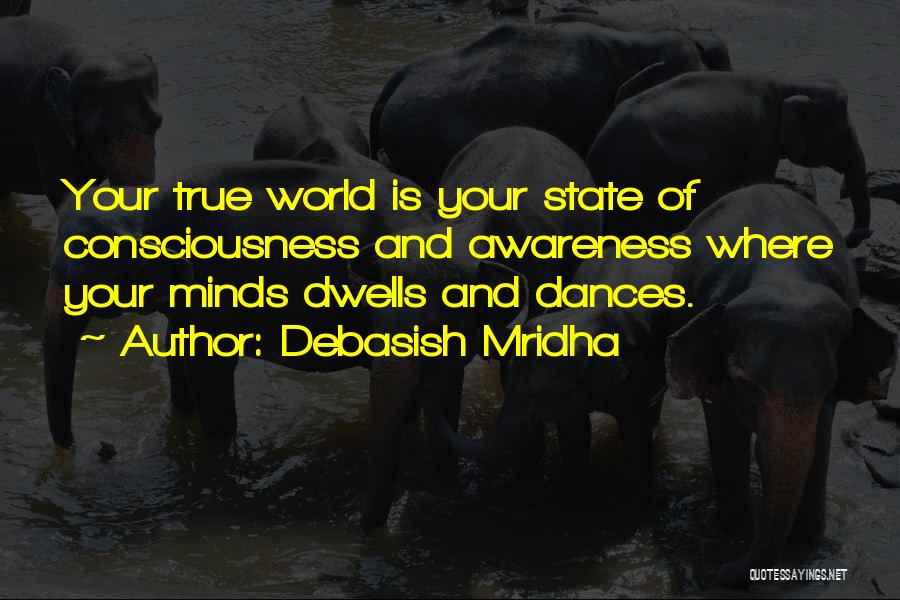 Debasish Mridha Quotes: Your True World Is Your State Of Consciousness And Awareness Where Your Minds Dwells And Dances.