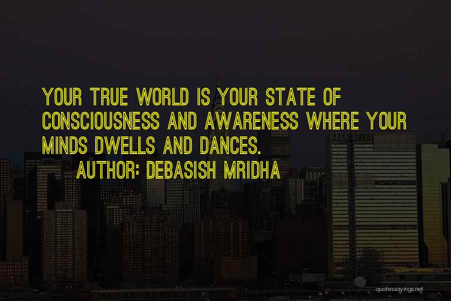 Debasish Mridha Quotes: Your True World Is Your State Of Consciousness And Awareness Where Your Minds Dwells And Dances.