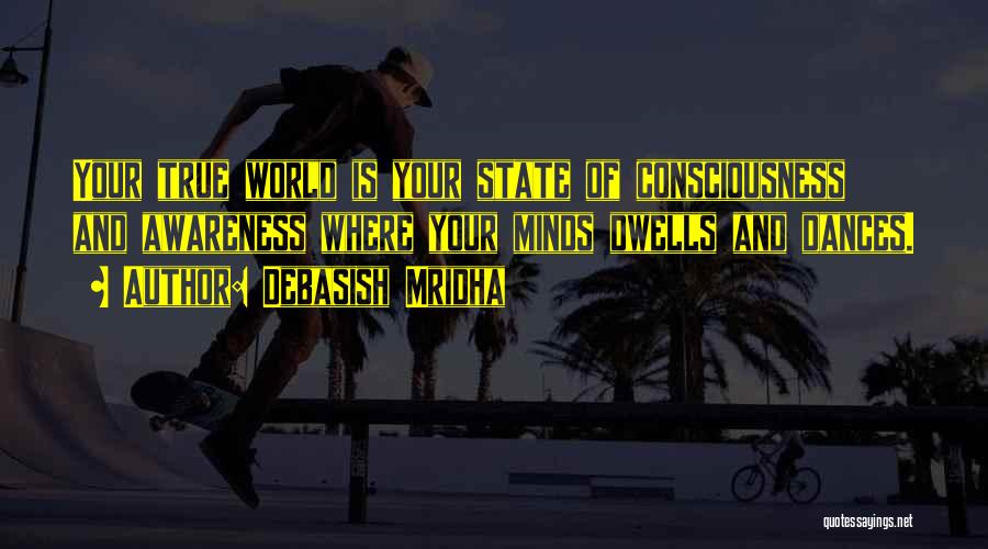 Debasish Mridha Quotes: Your True World Is Your State Of Consciousness And Awareness Where Your Minds Dwells And Dances.