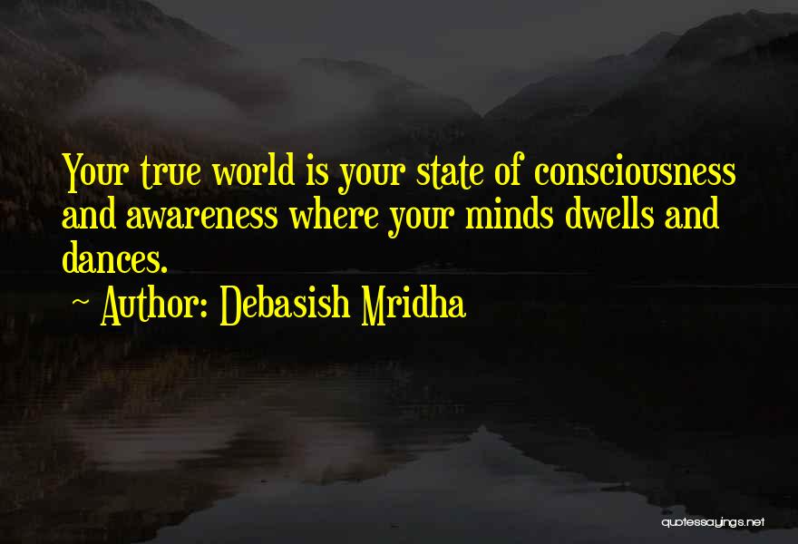 Debasish Mridha Quotes: Your True World Is Your State Of Consciousness And Awareness Where Your Minds Dwells And Dances.