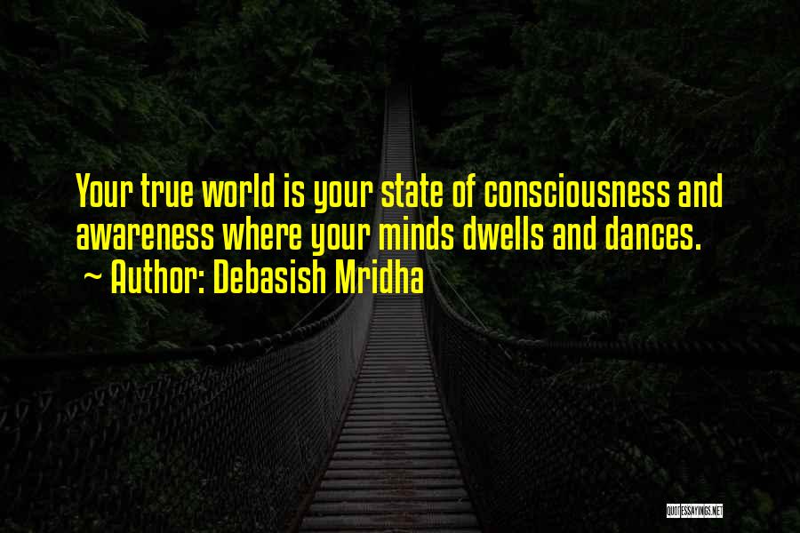 Debasish Mridha Quotes: Your True World Is Your State Of Consciousness And Awareness Where Your Minds Dwells And Dances.