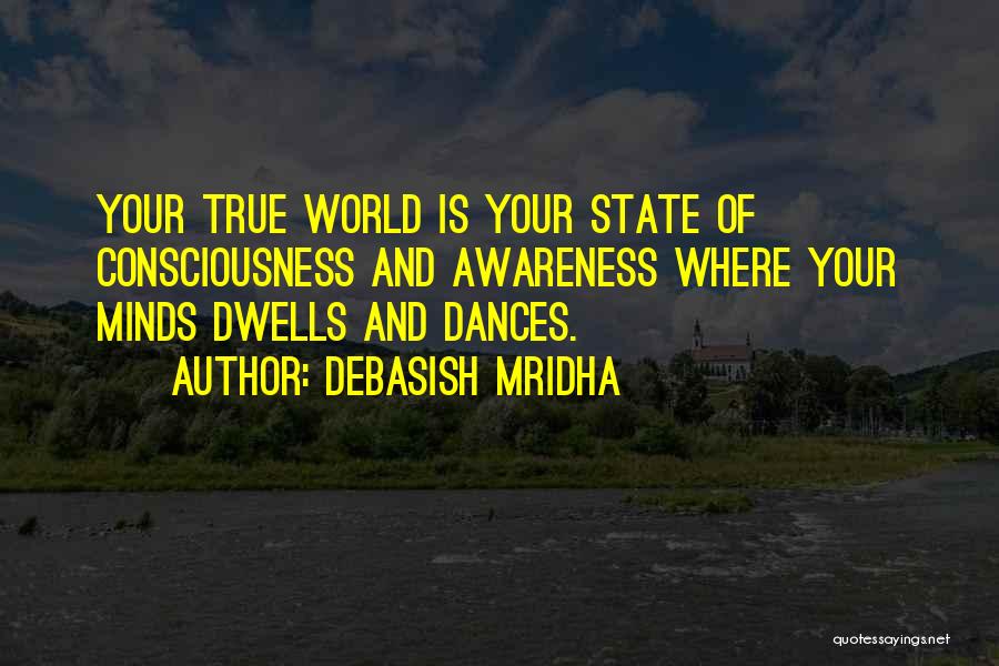 Debasish Mridha Quotes: Your True World Is Your State Of Consciousness And Awareness Where Your Minds Dwells And Dances.
