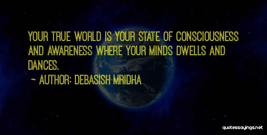 Debasish Mridha Quotes: Your True World Is Your State Of Consciousness And Awareness Where Your Minds Dwells And Dances.