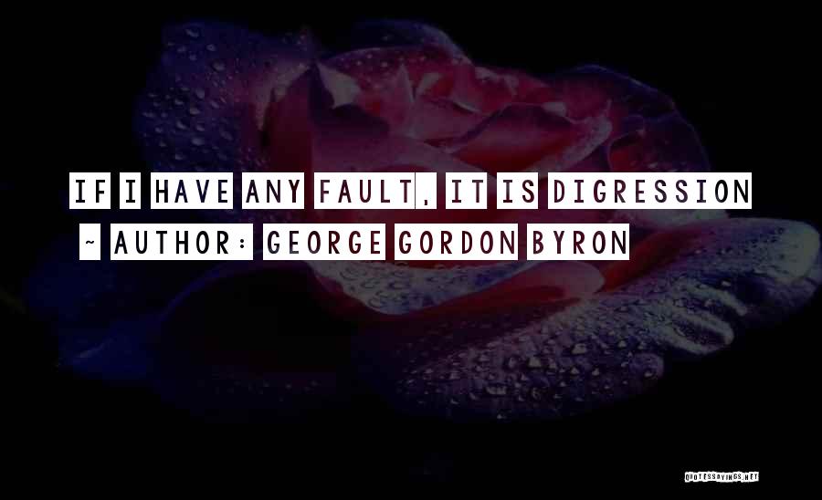 George Gordon Byron Quotes: If I Have Any Fault, It Is Digression
