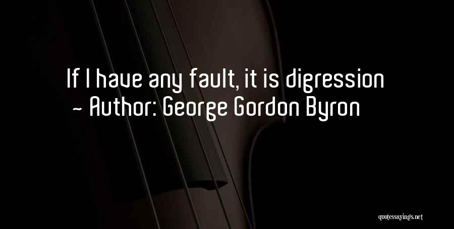 George Gordon Byron Quotes: If I Have Any Fault, It Is Digression