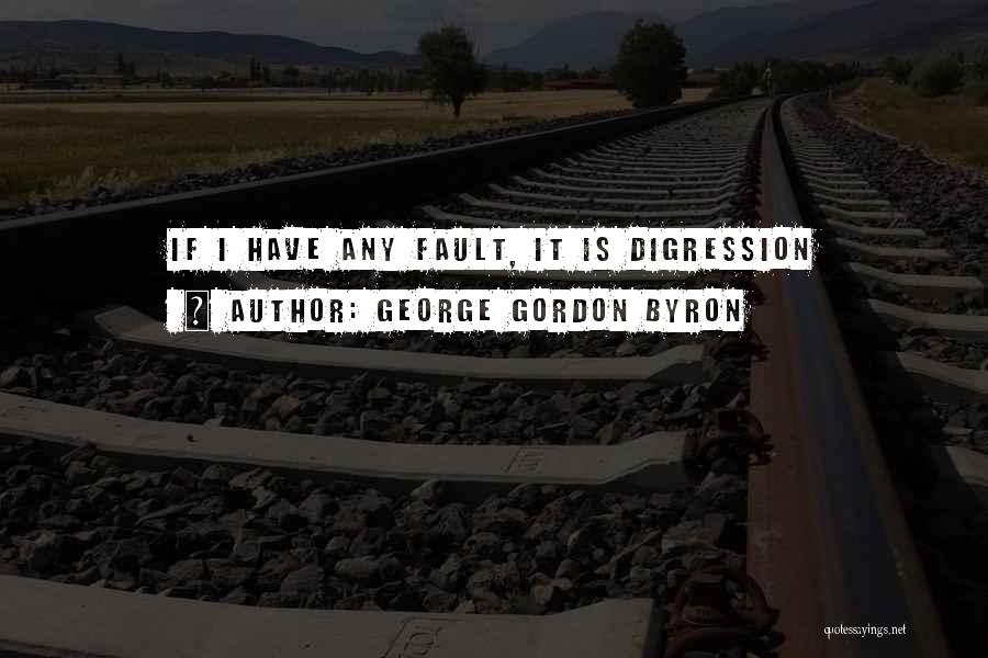 George Gordon Byron Quotes: If I Have Any Fault, It Is Digression