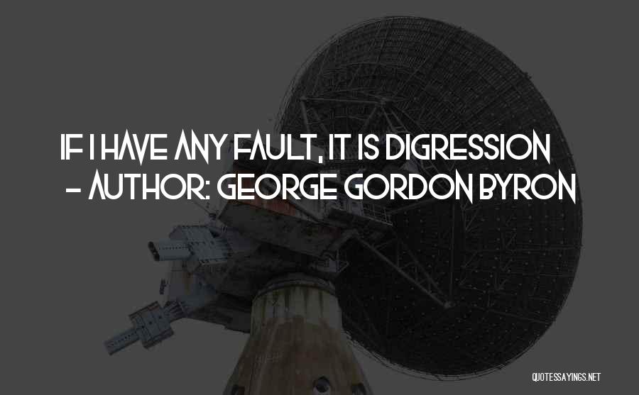 George Gordon Byron Quotes: If I Have Any Fault, It Is Digression