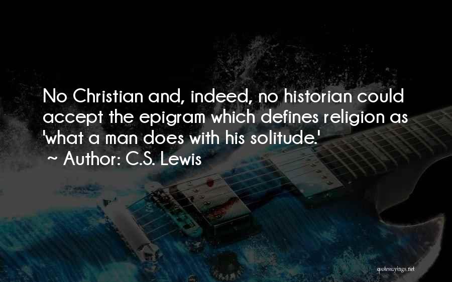 C.S. Lewis Quotes: No Christian And, Indeed, No Historian Could Accept The Epigram Which Defines Religion As 'what A Man Does With His