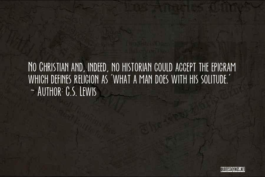 C.S. Lewis Quotes: No Christian And, Indeed, No Historian Could Accept The Epigram Which Defines Religion As 'what A Man Does With His
